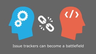 Issue trackers can become a battlefield
 