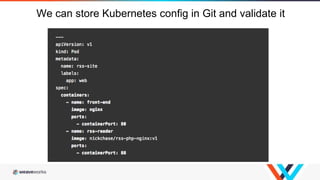 We can store Kubernetes config in Git and validate it
 