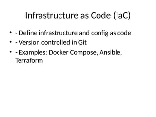 Infrastructure as Code (IaC)
• - Define infrastructure and config as code
• - Version controlled in Git
• - Examples: Docker Compose, Ansible,
Terraform
 