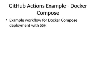 GitHub Actions Example - Docker
Compose
• Example workflow for Docker Compose
deployment with SSH
 