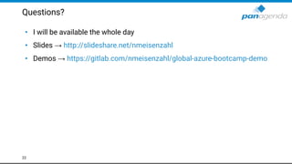 Questions?
• I will be available the whole day
• Slides → http://slideshare.net/nmeisenzahl
• Demos → https://gitlab.com/nmeisenzahl/global-azure-bootcamp-demo
22
 