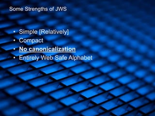 • Simple [Relatively]
• Compact
• No canonicalization
• Entirely Web Safe Alphabet
Some Strengths of JWS
 