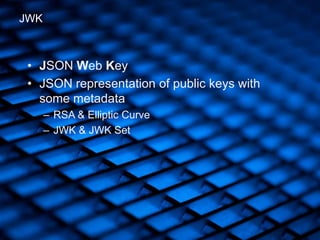 • JSON Web Key
• JSON representation of public keys with
some metadata
– RSA & Elliptic Curve
– JWK & JWK Set
JWK
 