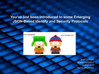 You’ve just been Introduced to some Emerging
JSON-Based Identity and Security Protocols
Brian Campbell
@weeUnquietMind
Gluecon 2013
http://is.gd/1qoMXG
SAML
Any Questions?
 
