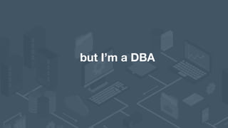 but I’m a DBA
 