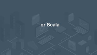 or Scala
 