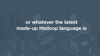 or whatever the latest 
made-up Hadoop language is
 