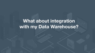 What about integration 
with my Data Warehouse?
 