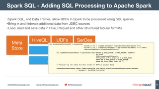 info@rittmanmead.com www.rittmanmead.com @rittmanmead 80
•Spark SQL, and Data Frames, allow RDDs in Spark to be processed using SQL queries

•Bring in and federate additional data from JDBC sources

•Load, read and save data in Hive, Parquet and other structured tabular formats
Spark SQL - Adding SQL Processing to Apache Spark
val accessLogsFilteredDF = accessLogs
.filter( r => ! r.agent.matches(".*(spider|robot|bot|slurp).*"))
.filter( r => ! r.endpoint.matches(".*(wp-content|wp-admin).*")).toDF()
.registerTempTable("accessLogsFiltered")
val topTenPostsLast24Hour = sqlContext.sql("SELECT p.POST_TITLE, p.POST_AUTHOR, COUNT(*)  
as total  
FROM accessLogsFiltered a  
JOIN posts p ON a.endpoint = p.POST_SLUG  
GROUP BY p.POST_TITLE, p.POST_AUTHOR  
ORDER BY total DESC LIMIT 10 ")
// Persist top ten table for this window to HDFS as parquet file
topTenPostsLast24Hour.save("/user/oracle/rm_logs_batch_output/topTenPostsLast24Hour.parquet" 
, "parquet", SaveMode.Overwrite)
 