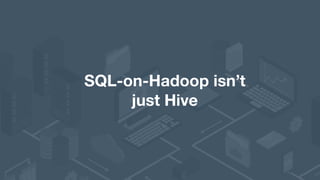 SQL-on-Hadoop isn’t 
just Hive
 