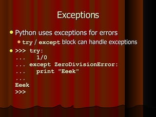 Exceptions Python uses exceptions for errors try  /  except  block can handle exceptions >>> try: ...  1/0 ... except ZeroDivisionError: ...  print &quot;Eeek&quot; ...  Eeek >>>  