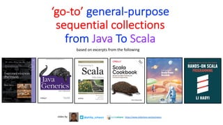 ‘go-to’ general-purpose
sequential collections
from Java To Scala
@philip_schwarz
slides by https://www.slideshare.net/pjschwarz
based on excerpts from the following
 