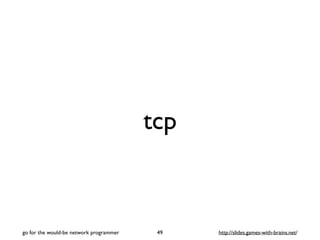 tcp 
go for the would-be network programmer 49 http://slides.games-with-brains.net/ 
 
