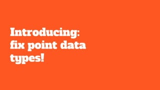 Introducing:
fix point data
types!
 