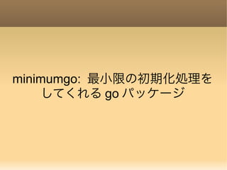 minimumgo: 最小限の初期化処理を
してくれる go パッケージ
 