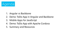 Agenda 
1.Angular vs Backbone 
2.Demo: ToDoApp in Angular and Backbone 
3.Mobile Apps for JavaScript 
4.Demo: ToDoApp with Apache Cordova 
5.Summary and Resources  