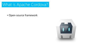What is Apache Cordova? 
•Open-source framework  