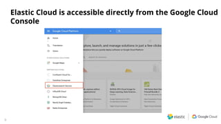 9
Elastic Cloud is accessible directly from the Google Cloud
Console
 