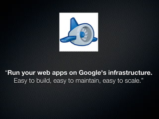 “Run your web apps on Google's infrastructure.
  Easy to build, easy to maintain, easy to scale.”
 