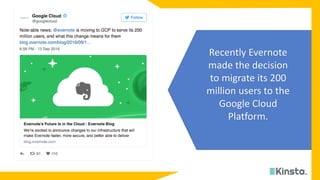 Recently Evernote
made the decision
to migrate its 200
million users to the
Google Cloud
Platform.
 