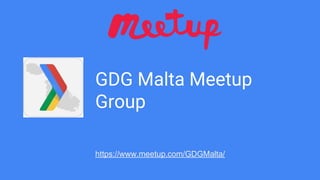 GDG Malta Meetup
Group
https://www.meetup.com/GDGMalta/
 