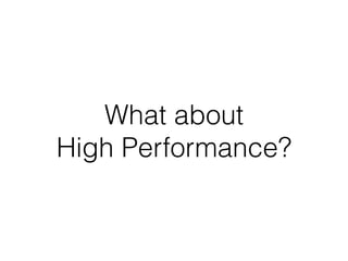 What about
High Performance?
 