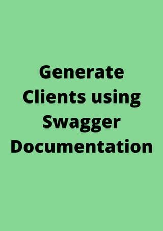 Generate
Clients using
Swagger
Documentation
 