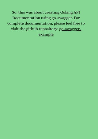 So, this was about creating Golang API
Documentation using go-swagger. For
complete documentation, please feel free to
visit the github repository: go-swagger-
example
 