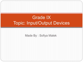 Made By : Sofiya Malek
Grade IX
Topic: Input/Output Devices
 