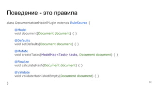 Поведение - это правила
class DocumentationModelPlugin extends RuleSource {
@Model
void document(Document document) { }
@Defaults
void setDefaults(Document document) { }
@Mutate
void createTasks(ModelMap<Task> tasks, Document document) { }
@Finalize
void calculateHash(Document document) { }
@Validate
void validateHashIsNotEmpty(Document document) { }
} 52
 