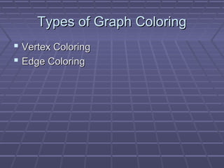 Types of Graph ColoringTypes of Graph Coloring
 Vertex ColoringVertex Coloring
 Edge ColoringEdge Coloring
 