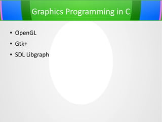 Graphics Programming in C
●

OpenGL

●

Gtk+

●

SDL Libgraph

 