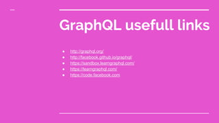 GraphQL usefull links
● http://graphql.org/
● http://facebook.github.io/graphql/
● https://sandbox.learngraphql.com/
● https://learngraphql.com/
● https://code.facebook.com
 