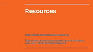 Resources
https://github.com/relayjs/relay-starter-kit
https://code-cartoons.com/a-cartoon-intro-to-facebook-s-
relay-part-1-3ec1a127bca5#.y0x0eivc3
 