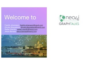 Welcome to
Fredrik Johansson, fredrik.johansson@neo4j.com
Dinuke Abeysekera, dinuke.abeysekera@neo4j.com
Stefan Wendin, stefan.wendin@neo4j.com
Jesus Barrasa, jesus.barrasa@neo4j.com
 