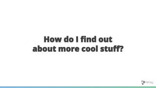How do I find out
about more cool stuff?
 