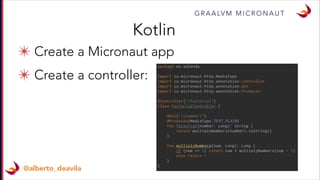 ✴ Create a Micronaut app
✴ Create a controller:
G R A A LV M M I C R O N A U T
@alberto_deavila
Kotlin
 