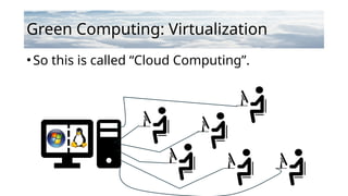 Green Computing: Virtualization
•So this is called “Cloud Computing”.
 