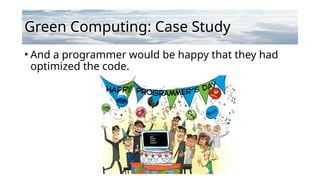 Green Computing: Case Study
• And a programmer would be happy that they had
optimized the code.
 