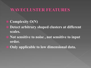  Complexity O(N)
 Detect arbitrary shaped clusters at different
scales.
 Not sensitive to noise , not sensitive to input
order.
 Only applicable to low dimensional data.
 