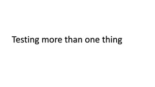 Testing more than one thing
 