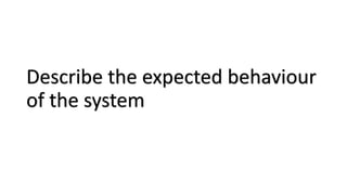 Describe the expected behaviour
of the system
 