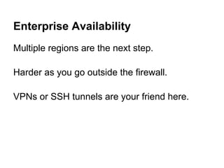 Enterprise Availability
Multiple regions are the next step.

Harder as you go outside the firewall.

VPNs or SSH tunnels are your friend here.
 