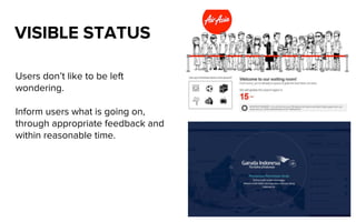 Users don’t like to be left
wondering.
Inform users what is going on,
through appropriate feedback and
within reasonable time.
VISIBLE STATUS
 