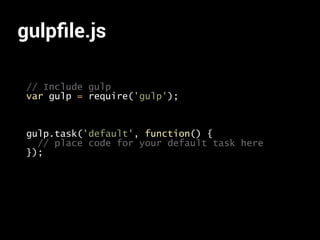 gulpﬁle.js
// Include gulp
var gulp = require('gulp');
gulp.task('default', function() {
// place code for your default task here
});
 