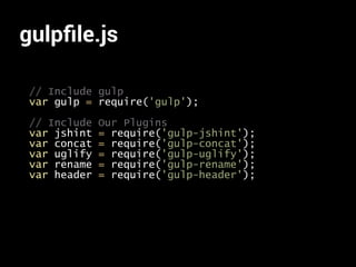 gulpﬁle.js
// Include gulp
var gulp = require('gulp');
// Include Our Plugins
var jshint = require('gulp-jshint');
var concat = require('gulp-concat');
var uglify = require('gulp-uglify');
var rename = require('gulp-rename');
var header = require('gulp-header');
 