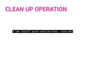 CLEAN UP OPERATION
$ npm install grunt-contrib-clean --save-dev
 