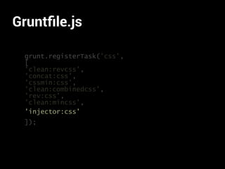 Gruntﬁle.js
grunt.registerTask('css',
[
'clean:revcss',
'concat:css',
'cssmin:css',
'clean:combinedcss',
'rev:css',
'clean:mincss',
]);
'injector:css'
 