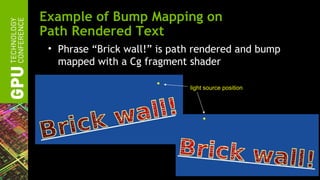 Example of Bump Mapping on
Path Rendered Text
 • Phrase “Brick wall!” is path rendered and bump
   mapped with a Cg fragment shader

                              light source position
 