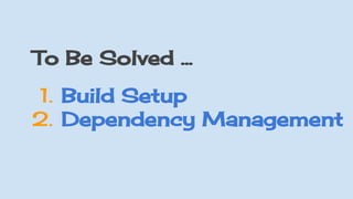 1. Build Setup
2. Dependency Management
To Be Solved ...
 